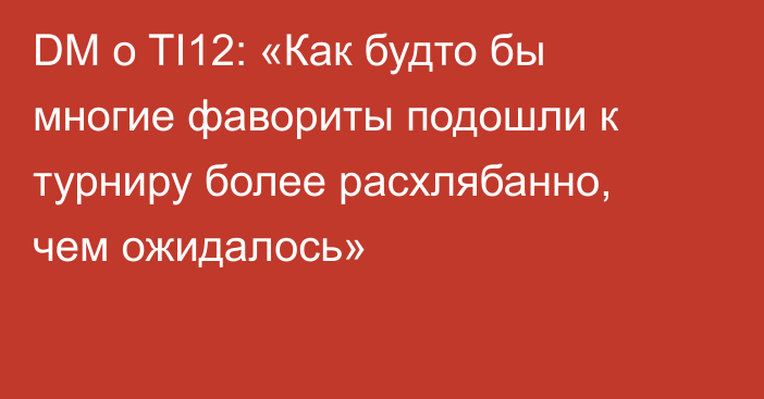 DM о TI12: «Как будто бы многие фавориты подошли к турниру более расхлябанно, чем ожидалось»