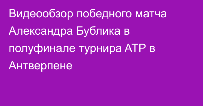 Видеообзор победного матча Александра Бублика в полуфинале турнира ATP в Антверпене