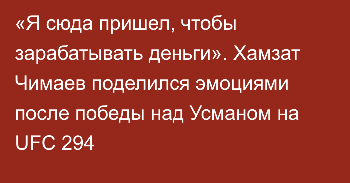 «Я сюда пришел, чтобы зарабатывать деньги». Хамзат Чимаев поделился эмоциями после победы над Усманом на UFC 294