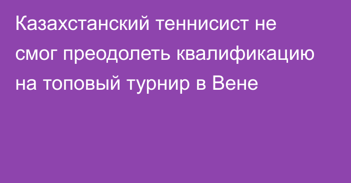 Казахстанский теннисист не смог преодолеть квалификацию на топовый турнир в Вене