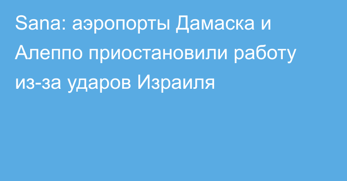 Sana: аэропорты Дамаска и Алеппо  приостановили работу из-за ударов Израиля