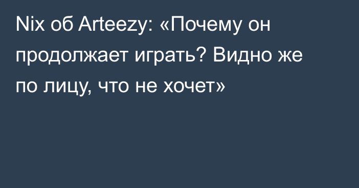 Nix об Arteezy: «Почему он продолжает играть? Видно же по лицу, что не хочет»