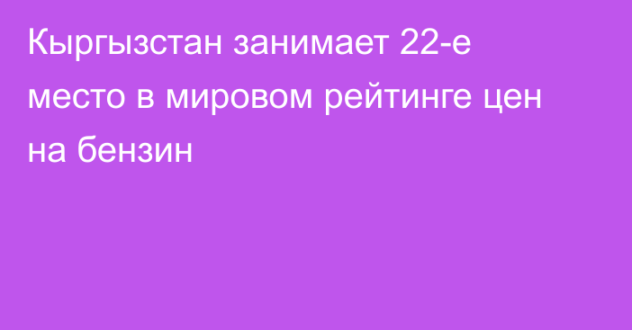 Кыргызстан занимает 22-е место в мировом рейтинге цен на бензин 