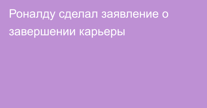 Роналду сделал заявление о завершении карьеры