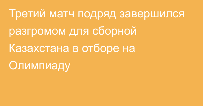 Третий матч подряд завершился разгромом для сборной Казахстана в отборе на Олимпиаду