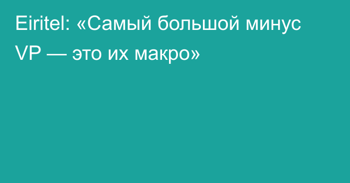 Eiritel: «Самый большой минус VP — это их макро»