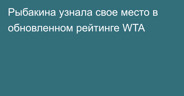 Рыбакина узнала свое место в обновленном рейтинге WTA