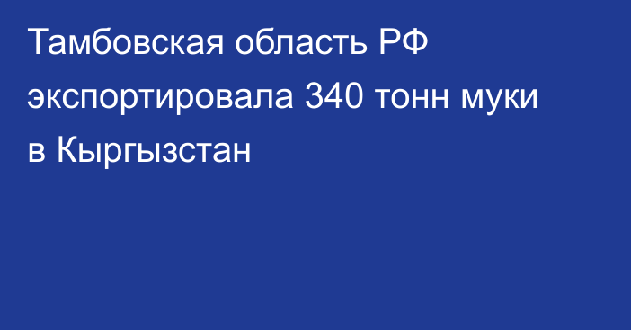 Тамбовская область РФ экспортировала 340 тонн муки в Кыргызстан