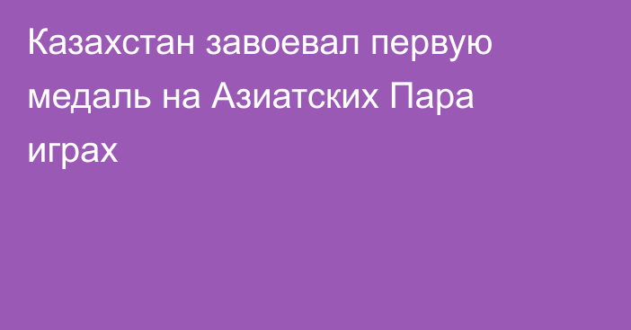 Казахстан завоевал первую медаль на Азиатских Пара играх