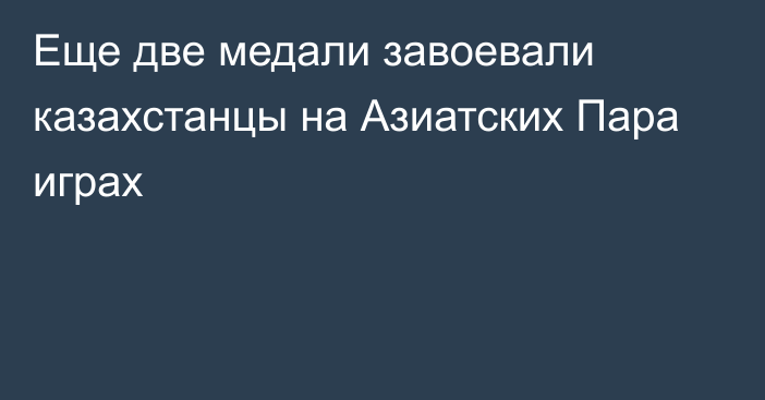 Еще две медали завоевали казахстанцы на Азиатских Пара играх