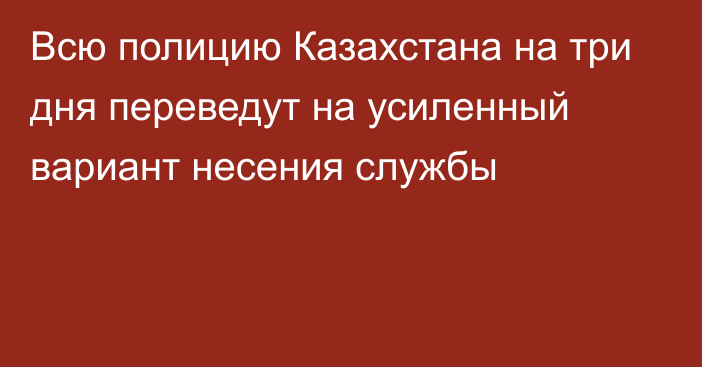 Всю полицию Казахстана на три дня переведут на усиленный вариант несения службы