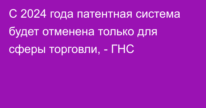 С 2024 года патентная система будет отменена только для сферы торговли, - ГНС