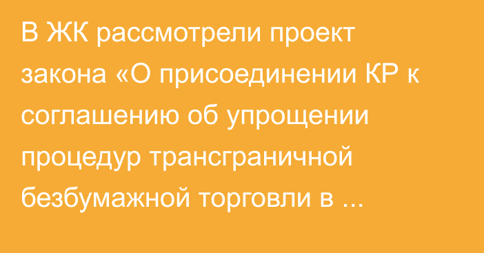 В ЖК рассмотрели проект закона «О присоединении КР к соглашению об упрощении процедур трансграничной безбумажной торговли в Азиатско-Тихоокеанском регионе»