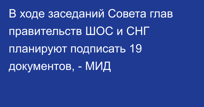 В ходе заседаний Совета глав правительств ШОС и СНГ планируют подписать 19 документов, - МИД