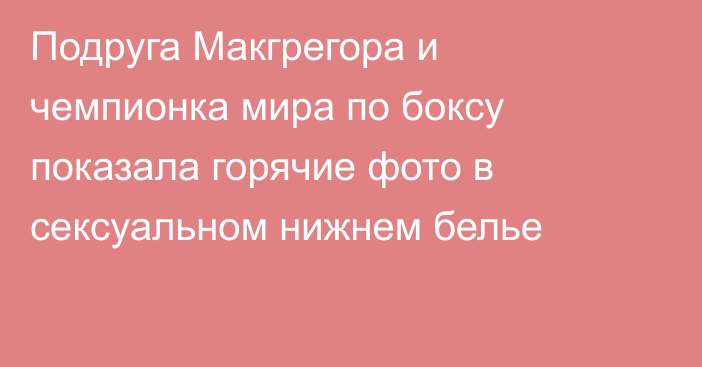 Подруга Макгрегора и чемпионка мира по боксу показала горячие фото в сексуальном нижнем белье