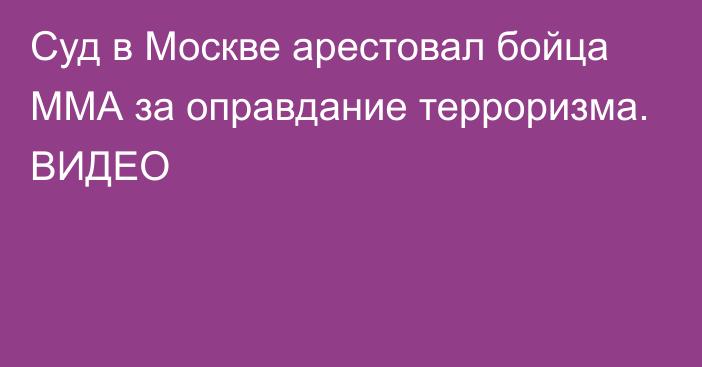 Суд в Москве арестовал бойца ММА за оправдание терроризма. ВИДЕО