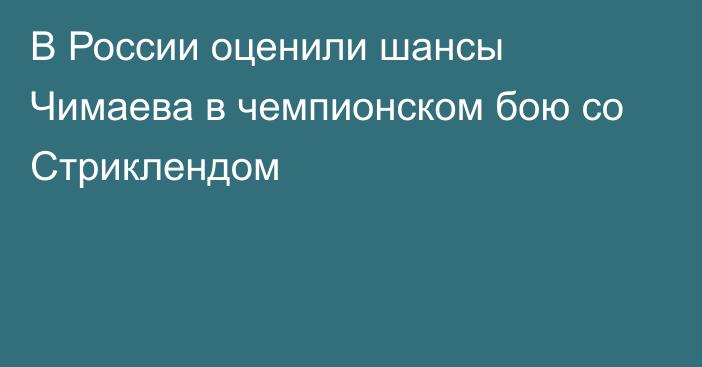 В России оценили шансы Чимаева в чемпионском бою со Стриклендом