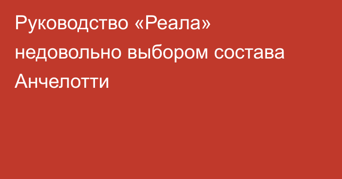 Руководство «Реала» недовольно выбором состава Анчелотти