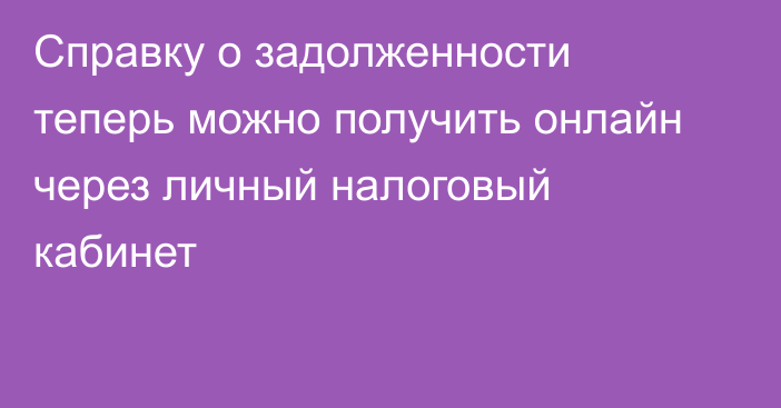 Справку о задолженности теперь можно получить онлайн через личный налоговый кабинет