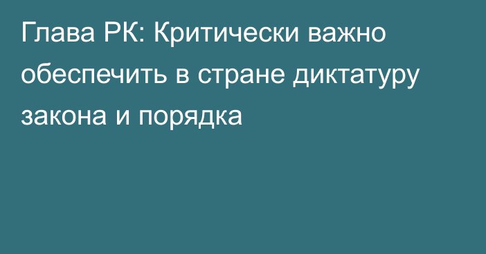 Глава РК: Критически важно обеспечить в стране диктатуру закона и порядка