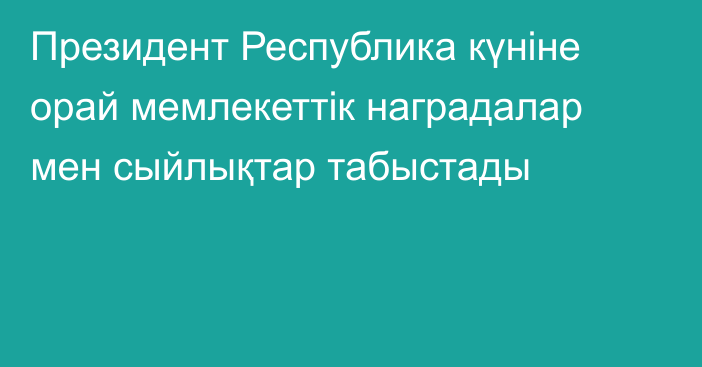 Президент Республика күніне орай мемлекеттік наградалар мен сыйлықтар табыстады