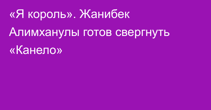 «Я король». Жанибек Алимханулы готов свергнуть «Канело»