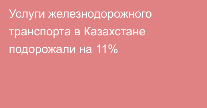 Услуги железнодорожного транспорта в Казахстане подорожали на 11%