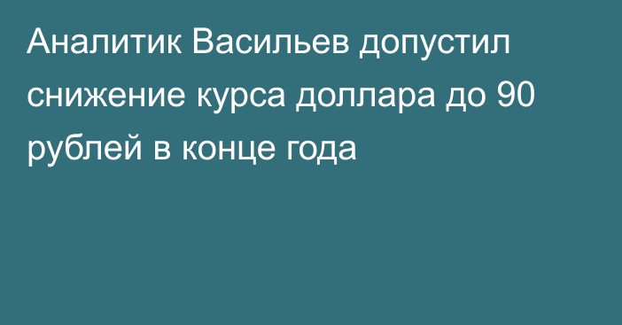 Аналитик Васильев допустил снижение курса доллара до 90 рублей в конце года