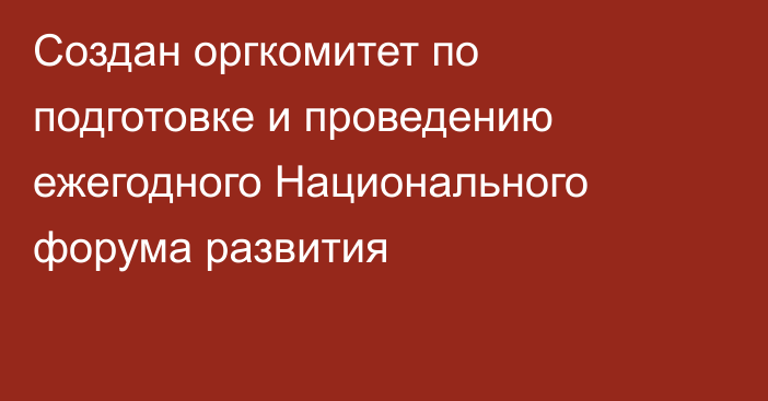 Создан оргкомитет по подготовке и проведению ежегодного Национального форума развития