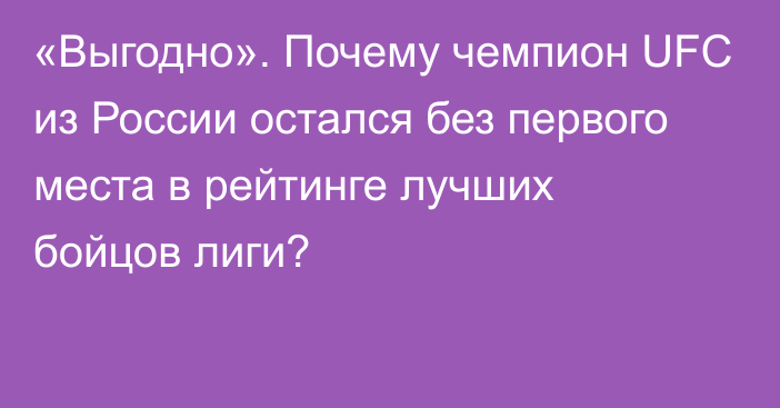 «Выгодно». Почему чемпион UFC из России остался без первого места в рейтинге лучших бойцов лиги?