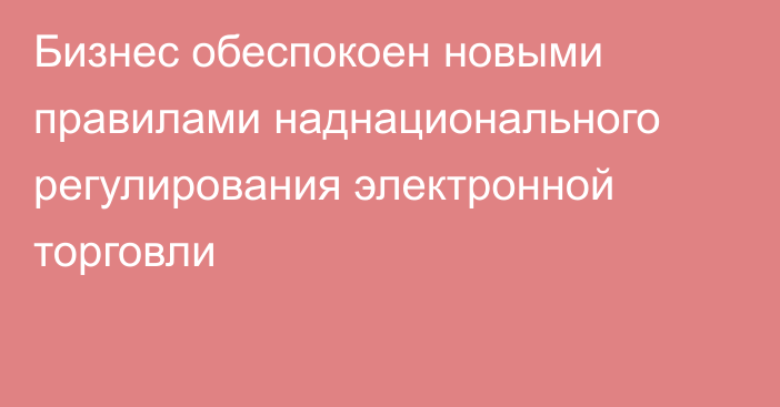 Бизнес обеспокоен новыми правилами наднационального регулирования электронной торговли