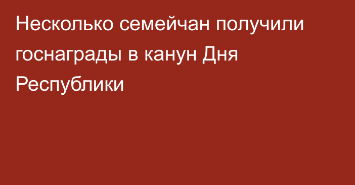 Несколько семейчан получили госнаграды в канун Дня Республики