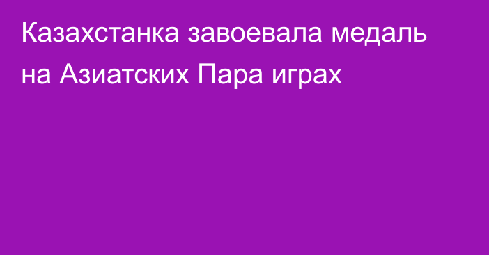 Казахстанка завоевала медаль на Азиатских Пара играх