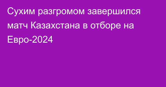 Сухим разгромом завершился матч Казахстана в отборе на Евро-2024