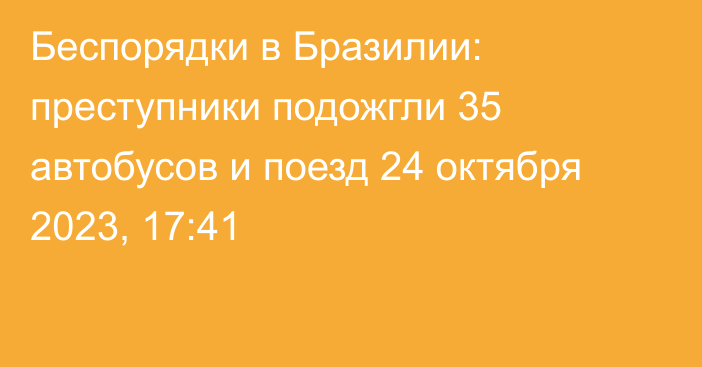 Беспорядки в Бразилии: преступники подожгли 35 автобусов и поезд
                24 октября 2023, 17:41