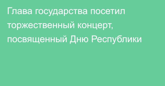 Глава государства посетил торжественный концерт, посвященный Дню Республики