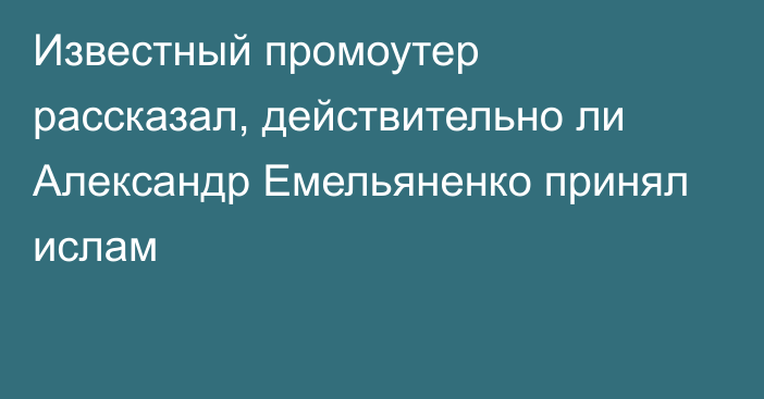 Известный промоутер рассказал, действительно ли Александр Емельяненко принял ислам