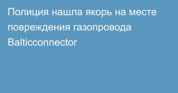 Полиция нашла якорь на месте повреждения газопровода Balticconnector