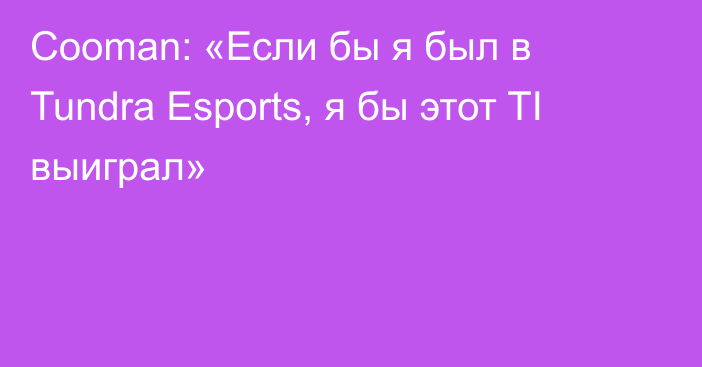 Cooman: «Если бы я был в Tundra Esports, я бы этот TI выиграл»