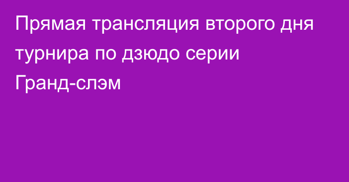 Прямая трансляция второго дня турнира по дзюдо серии Гранд-слэм