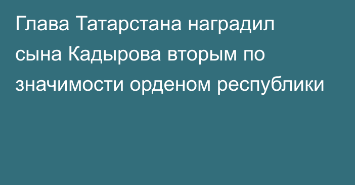 Глава Татарстана наградил сына Кадырова вторым по значимости орденом республики