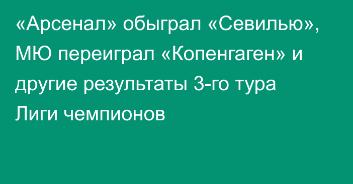 «Арсенал» обыграл «Севилью», МЮ переиграл «Копенгаген» и другие результаты 3-го тура Лиги чемпионов