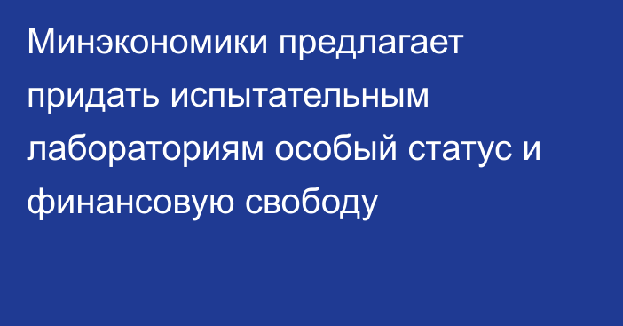 Минэкономики предлагает придать испытательным лабораториям особый статус и финансовую свободу