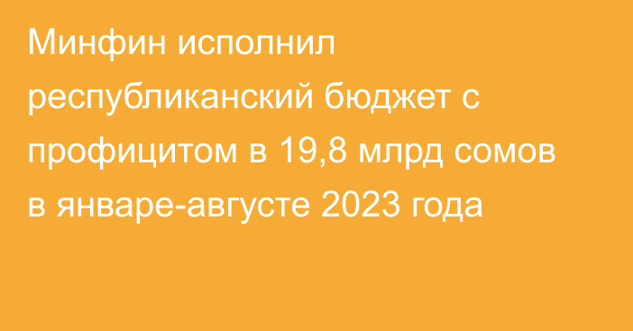 Минфин исполнил республиканский бюджет с профицитом в 19,8 млрд сомов в январе-августе 2023 года