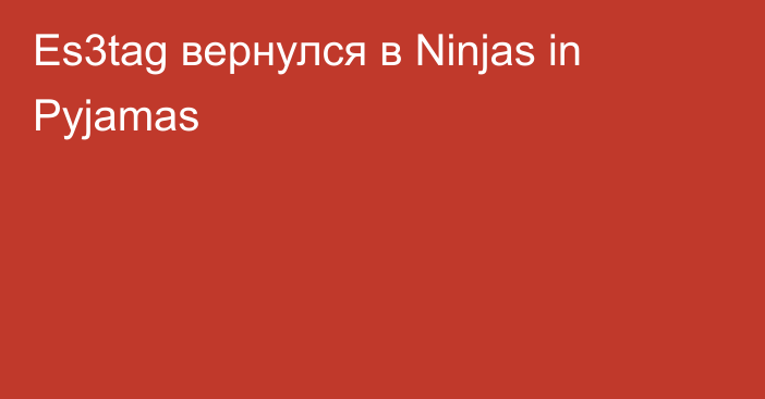 Es3tag вернулся в Ninjas in Pyjamas