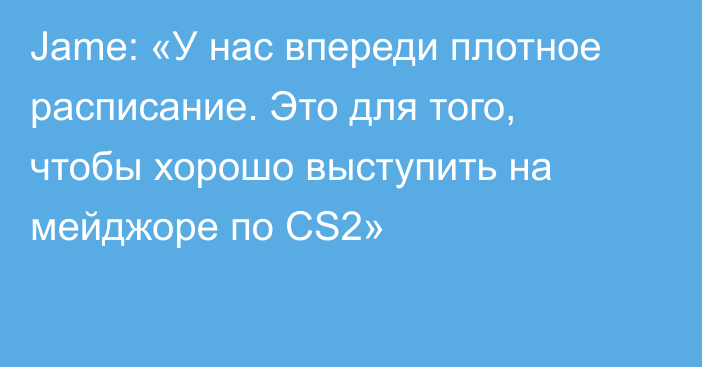 Jame: «У нас впереди плотное расписание. Это для того, чтобы хорошо выступить на мейджоре по CS2»