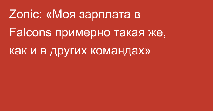 Zonic: «Моя зарплата в Falcons примерно такая же, как и в других командах»