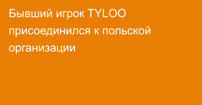 Бывший игрок TYLOO присоединился к польской организации