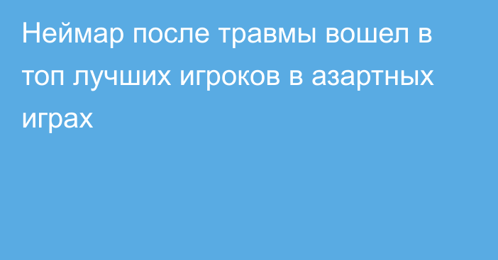 Неймар после травмы вошел в топ лучших игроков в азартных играх