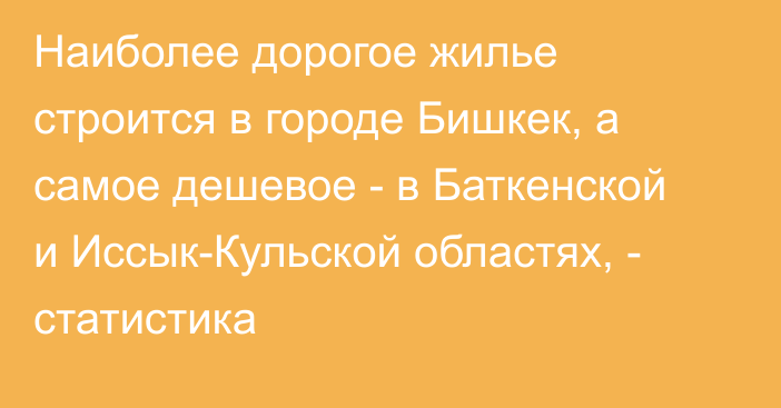 Наиболее дорогое жилье строится в городе Бишкек, а самое дешевое - в Баткенской и Иссык-Кульской областях, - статистика